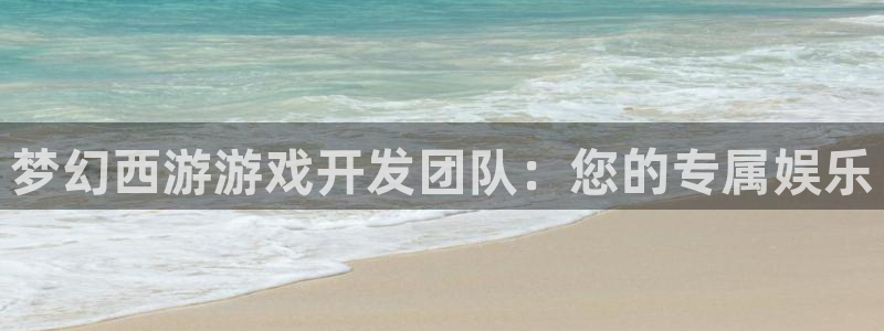 万赢娱乐官网网址：梦幻西游游戏开发团队：您的专属娱乐
