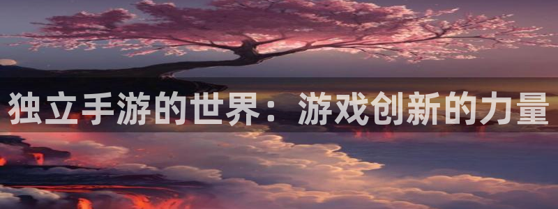 万赢娱乐wy：独立手游的世界：游戏创新的力量